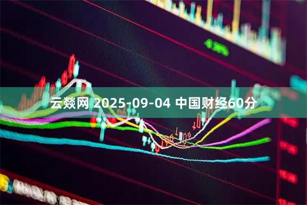 云燚网 2025-09-04 中国财经60分