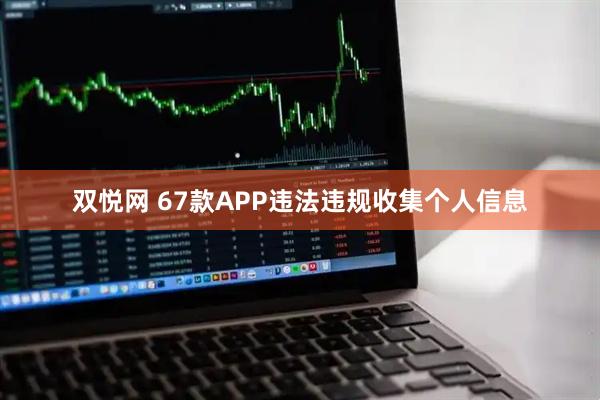 双悦网 67款APP违法违规收集个人信息
