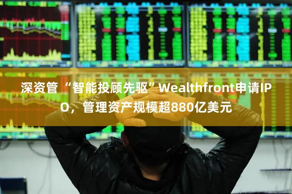 深资管 “智能投顾先驱”Wealthfront申请IPO，管理资产规模超880亿美元