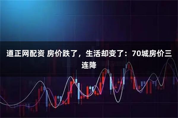 道正网配资 房价跌了，生活却变了：70城房价三连降