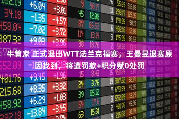 牛管家 正式退出WTT法兰克福赛，王曼昱退赛原因找到，将遭罚款+积分赋0处罚