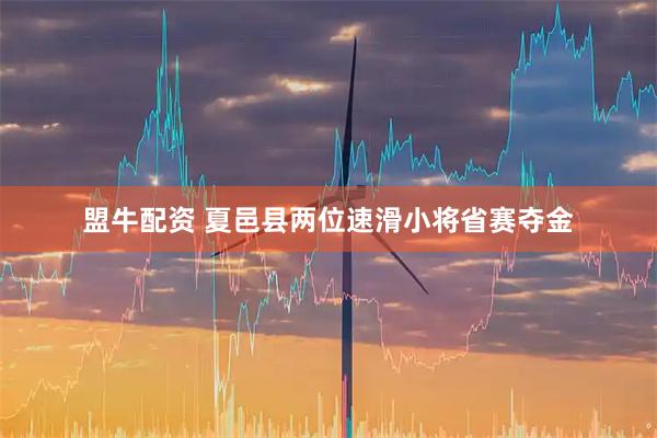 盟牛配资 夏邑县两位速滑小将省赛夺金